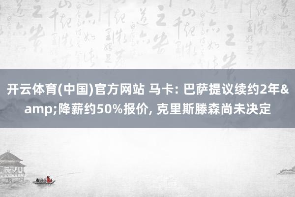 开云体育(中国)官方网站 马卡: 巴萨提议续约2年&降薪约50%报价， 克里斯滕森尚未决定