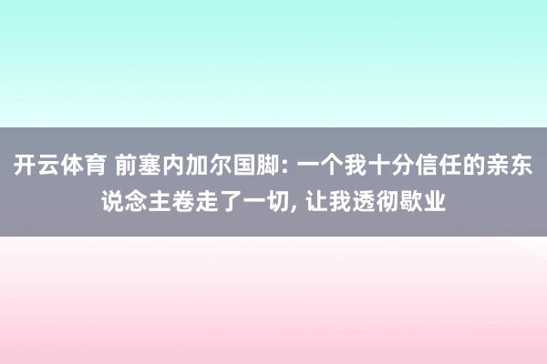 开云体育 前塞内加尔国脚: 一个我十分信任的亲东说念主卷走了一切， 让我透彻歇业