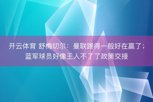 开云体育 舒梅切尔：曼联踢得一般好在赢了；蓝军球员好像王人不了了政策交接
