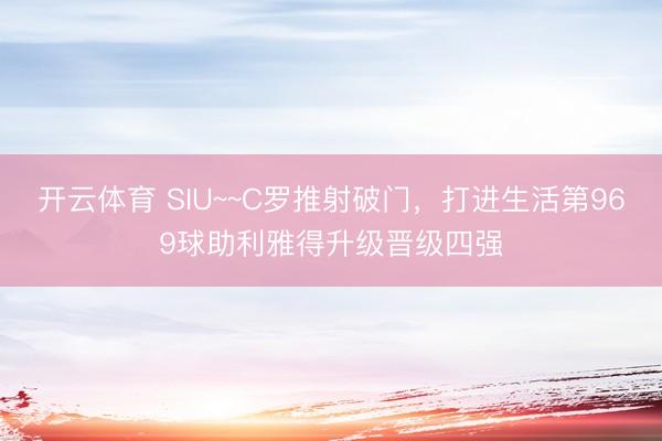 开云体育 SIU~~C罗推射破门，打进生活第969球助利雅得升级晋级四强
