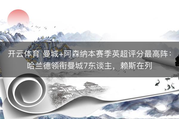 开云体育 曼城+阿森纳本赛季英超评分最高阵：哈兰德领衔曼城7东谈主，赖斯在列