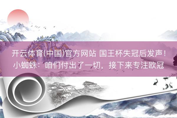 开云体育(中国)官方网站 国王杯失冠后发声！小蜘蛛：咱们付出了一切，接下来专注欧冠