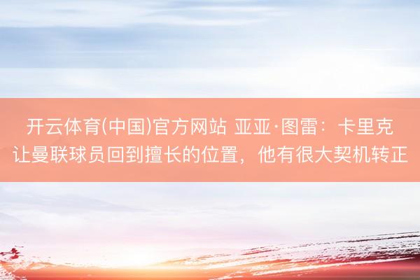 开云体育(中国)官方网站 亚亚·图雷：卡里克让曼联球员回到擅长的位置，他有很大契机转正