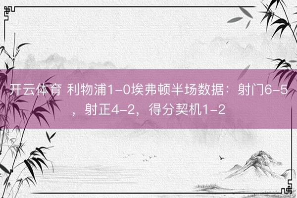 开云体育 利物浦1-0埃弗顿半场数据：射门6-5，射正4-2，<a href=