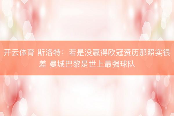 开云体育 斯洛特：若是没赢得欧冠资历那照实很差 曼城巴黎是世上最强球队