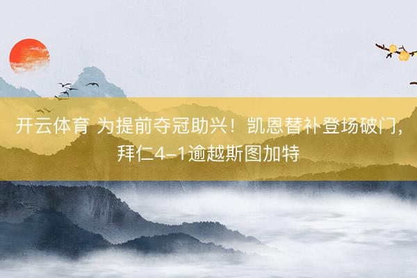 开云体育 为提前夺冠助兴！凯恩替补登场破门，拜仁4-1逾越斯图加特