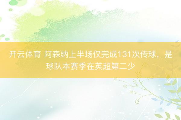 开云体育 阿森纳上半场仅完成131次传球，是球队本赛季在英超第二少