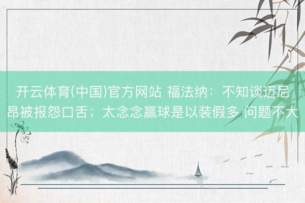 开云体育(中国)官方网站 福法纳：不知谈迈尼昂被报怨口舌；太念念赢球是以装假多 问题不大