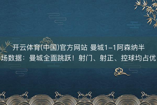 开云体育(中国)官方网站 曼城1-1阿森纳半场数据：曼城全面跳跃！射门、射正、控球均占优