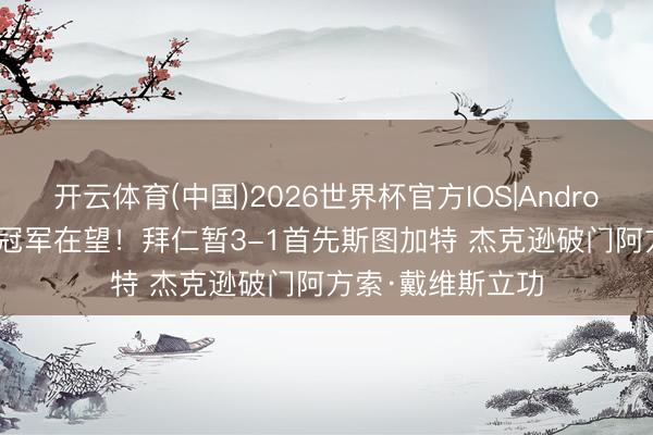 开云体育(中国)2026世界杯官方IOS|Android手机app下载 冠军在望！拜仁暂3-1首先斯图加特 杰克逊破门阿方索·戴维斯立功