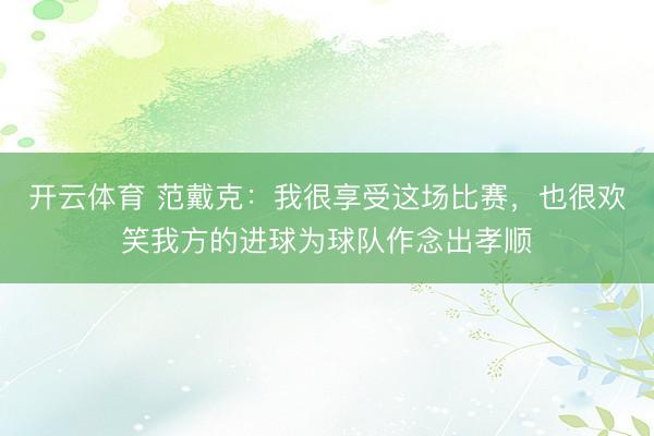 开云体育 范戴克：我很享受这场比赛，也很欢笑我方的进球为球队作念出孝顺