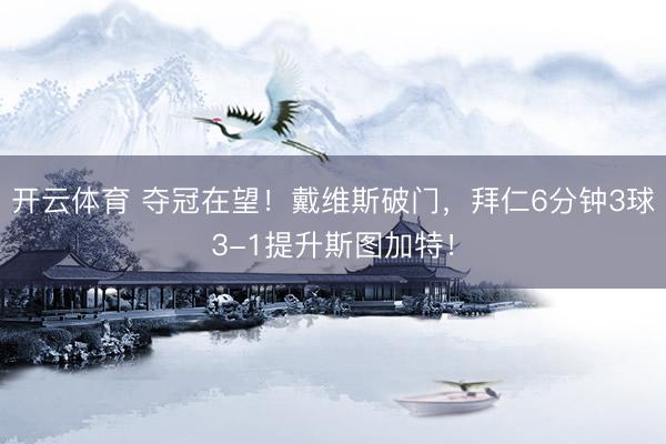 开云体育 夺冠在望！戴维斯破门，拜仁6分钟3球3-1提升斯图加特！