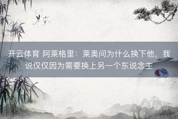 开云体育 阿莱格里：莱奥问为什么换下他，我说仅仅因为需要换上另一个东说念主