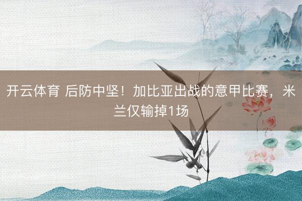 开云体育 后防中坚！加比亚出战的意甲比赛，米兰仅输掉1场