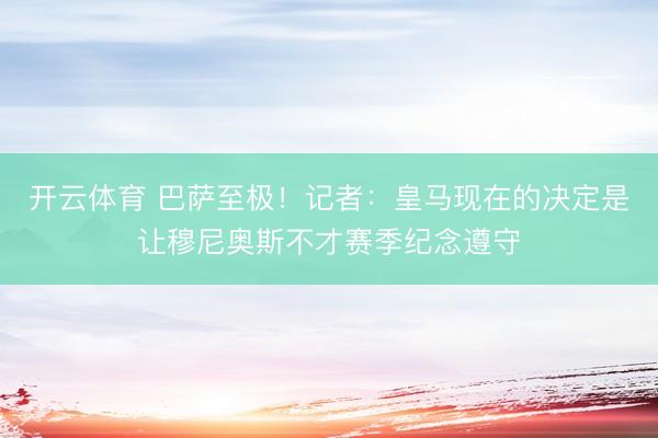 开云体育 巴萨至极！记者：皇马现在的决定是让穆尼奥斯不才赛季纪念遵守