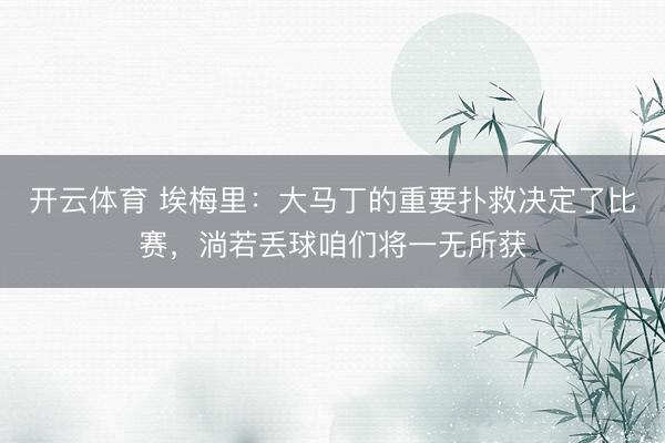 开云体育 埃梅里：大马丁的重要扑救决定了比赛，淌若丢球咱们将一无所获