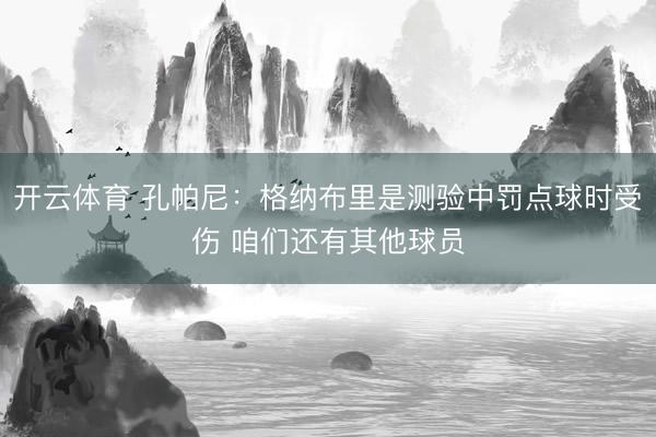 开云体育 孔帕尼：格纳布里是测验中罚点球时受伤 咱们还有其他球员