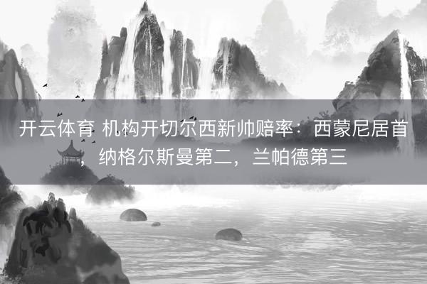 开云体育 机构开切尔西新帅赔率：西蒙尼居首，纳格尔斯曼第二，兰帕德第三