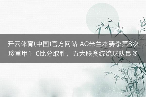开云体育(中国)官方网站 AC米兰本赛季第8次珍重甲1-0比分取胜，五大联赛统统球队最多