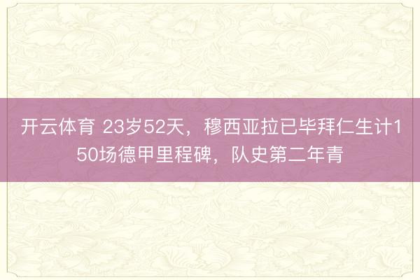 开云体育 23岁52天,穆西亚拉已毕拜仁生计150场德甲里程碑,队史第二年青