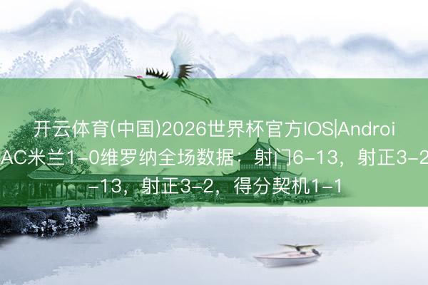 开云体育(中国)2026世界杯官方IOS|Android手机app下载 AC米兰1-0维罗纳全场数据:射门6-13,射正3-2,得分契机1-1