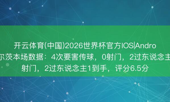 开云体育(中国)2026世界杯官方IOS|Android手机app下载 维尔茨本场数据：4次要害传球，0射门，2过东说念主1到手，<a href=