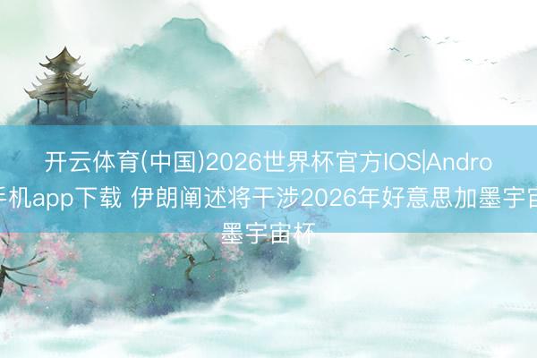 开云体育(中国)2026世界杯官方IOS|Android手机app下载 伊朗阐述将干涉2026年好意思加墨宇宙杯