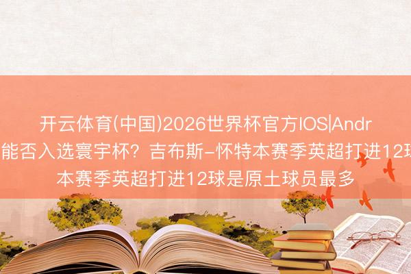 开云体育(中国)2026世界杯官方IOS|Android手机app下载 能否入选寰宇杯?吉布斯-怀特本赛季英超打进12球是原土球员最多