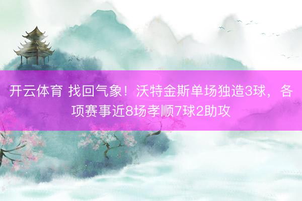 开云体育 找回气象！沃特金斯单场独造3球，各项赛事近8场孝顺7球2助攻