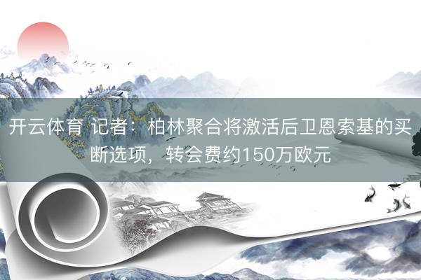 开云体育 记者：柏林聚合将激活后卫恩索基的买断选项，转会费约150万欧元