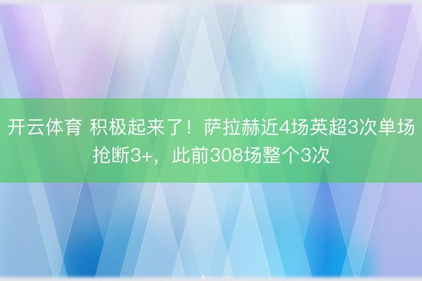 开云体育 积极起来了！萨拉赫近4场英超3次单场抢断3+，此前308场整个3次