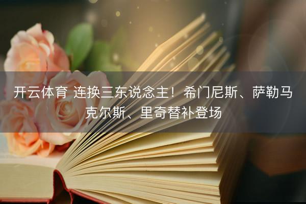 开云体育 连换三东说念主！希门尼斯、萨勒马克尔斯、里奇替补登场