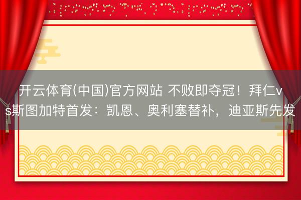 开云体育(中国)官方网站 不败即夺冠！拜仁vs斯图加特首发：凯恩、奥利塞替补，迪亚斯先发