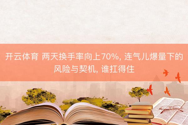 开云体育 两天换手率向上70%， 连气儿爆量下的风险与契机， 谁扛得住