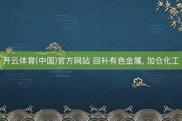 开云体育(中国)官方网站 回补有色金属, 加仓化工
