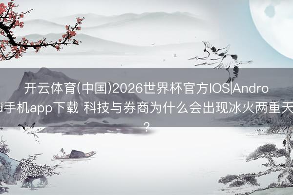 开云体育(中国)2026世界杯官方IOS|Android手机app下载 科技与券商为什么会出现冰火两重天?