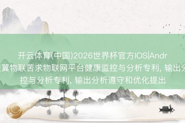 开云体育(中国)2026世界杯官方IOS|Android手机app下载 天翼物联苦求物联网平台健康监控与分析专利， 输出分析遵守和优化提出