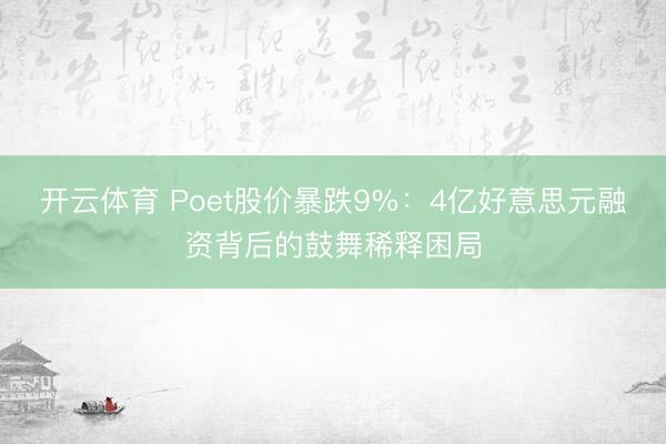 开云体育 Poet股价暴跌9%：4亿好意思元融资背后的鼓舞稀释困局