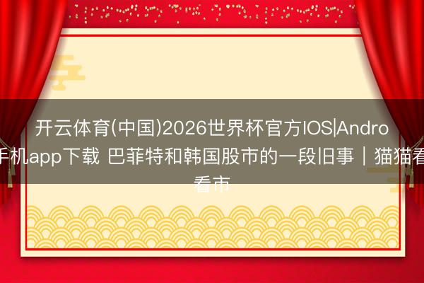 开云体育(中国)2026世界杯官方IOS|Android手机app下载 巴菲特和韩国股市的一段旧事｜猫猫看市