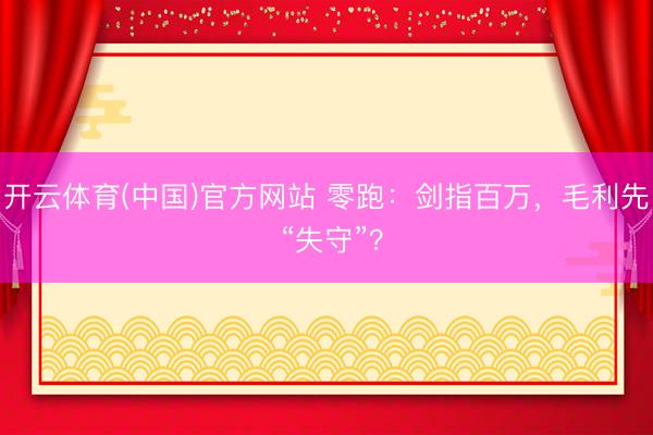 开云体育(中国)官方网站 零跑:剑指百万,毛利先 “失守”?