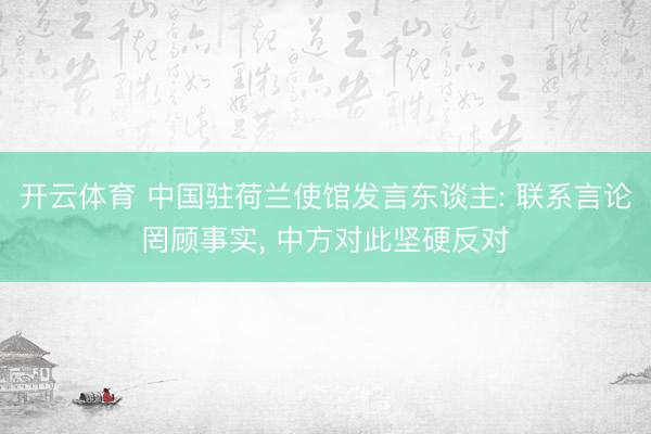 开云体育 中国驻荷兰使馆发言东谈主: 联系言论罔顾事实， 中方对此坚硬反对