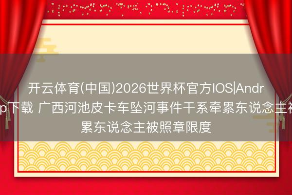 开云体育(中国)2026世界杯官方IOS|Android手机app下载 广西河池皮卡车坠河事件干系牵累东说念主被照章限度