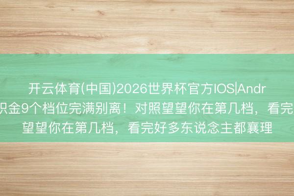开云体育(中国)2026世界杯官方IOS|Android手机app下载 公积金9个档位完满别离！对照望望你在第几档，看完好多东说念主都襄理