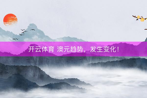 开云体育 澳元趋势，发生变化！