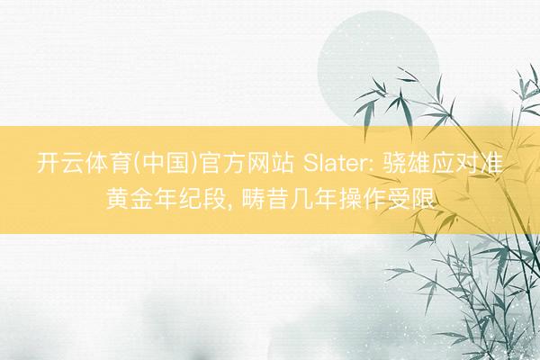 开云体育(中国)官方网站 Slater: 骁雄应对准黄金年纪段, 畴昔几年操作受限