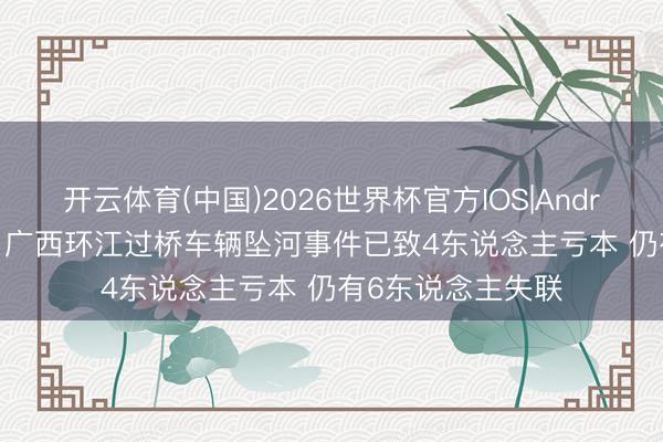 开云体育(中国)2026世界杯官方IOS|Android手机app下载 广西环江过桥车辆坠河事件已致4东说念主亏本 仍有6东说念主失联