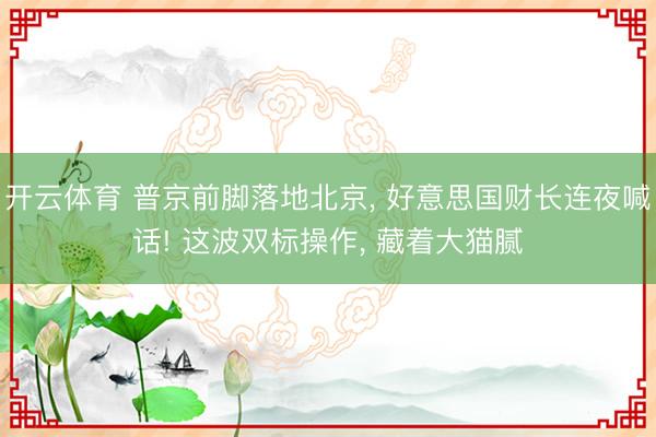 开云体育 普京前脚落地北京， 好意思国财长连夜喊话! 这波双标操作， 藏着大猫腻
