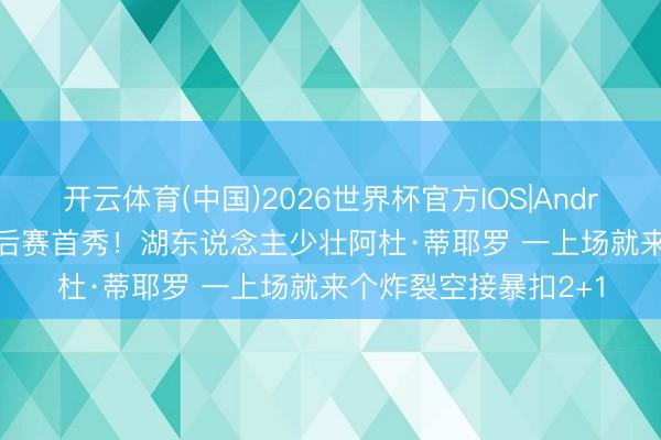 开云体育(中国)2026世界杯官方IOS|Android手机app下载 季后赛首秀！湖东说念主少壮阿杜·蒂耶罗 一上场就来个炸裂空接暴扣2+1