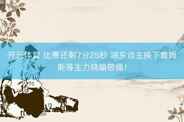 开云体育 比赛还剩7分25秒 湖东谈主换下詹姆斯等主力晓喻敬佩！