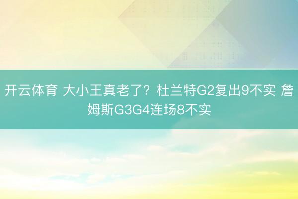 开云体育 大小王真老了？杜兰特G2复出9不实 詹姆斯G3G4连场8不实